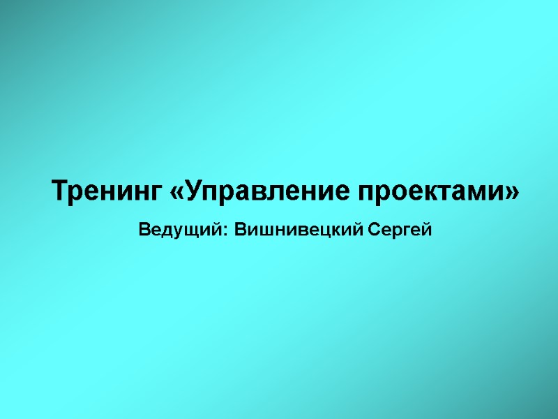 Тренинг «Управление проектами» Ведущий: Вишнивецкий Сергей